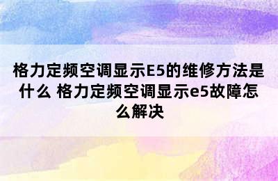 格力定频空调显示E5的维修方法是什么 格力定频空调显示e5故障怎么解决